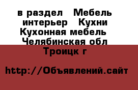  в раздел : Мебель, интерьер » Кухни. Кухонная мебель . Челябинская обл.,Троицк г.